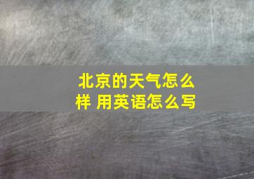 北京的天气怎么样 用英语怎么写